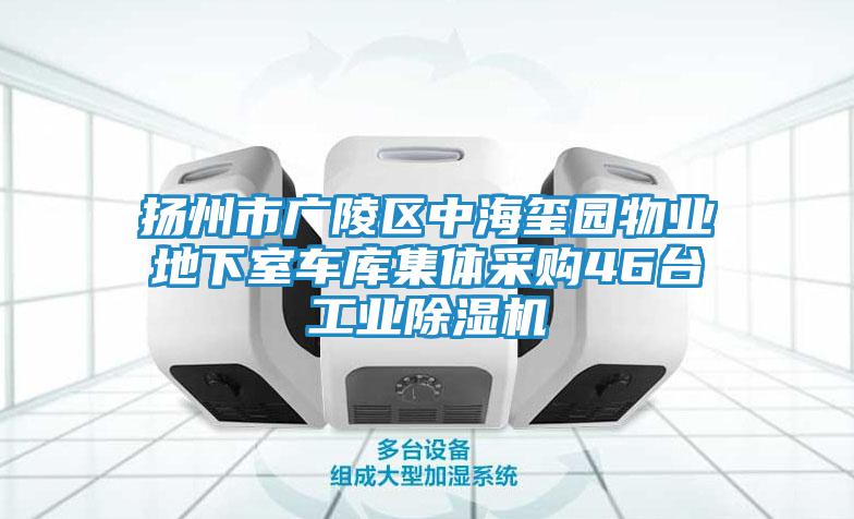 揚州市廣陵區(qū)中海璽園物業(yè)地下室車庫集體采購46臺工業(yè)除濕機