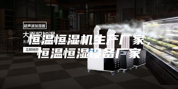 恒溫恒濕機(jī)生產(chǎn)廠家，恒溫恒濕設(shè)備廠家