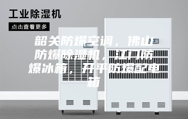 韶關防爆空調,佛山防爆除濕機,江門防爆冰箱,開平防爆配電箱