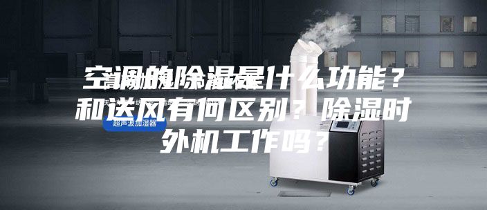空調(diào)的除濕是什么功能?和送風(fēng)有何區(qū)別?除濕時外機工作嗎?