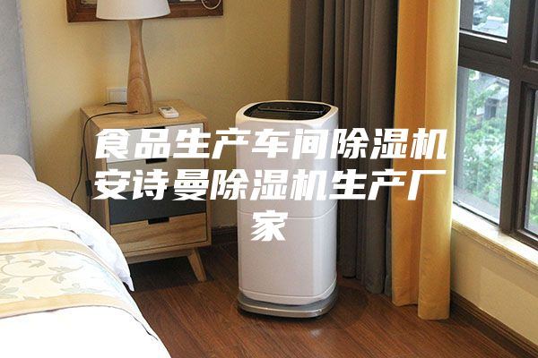 食品生產(chǎn)車間除濕機安詩曼除濕機生產(chǎn)廠家