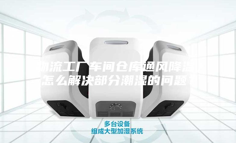 物流工廠車間倉(cāng)庫(kù)通風(fēng)降溫,怎么解決部分潮濕的問題?