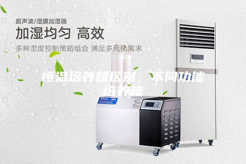 恒溫培養(yǎng)箱區(qū)別,不同功能培養(yǎng)箱
