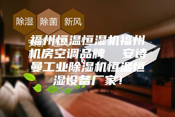 福州恒溫恒濕機福州機房空調品牌  安詩曼工業除濕機恒溫恒濕設備廠家！