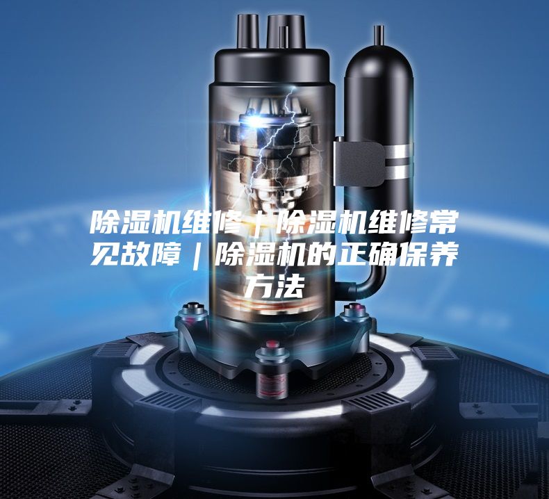 除濕機維修|除濕機維修常見故障|除濕機的正確保養(yǎng)方法