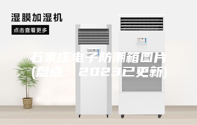 石家莊電子防潮箱圖片(盤點:2023已更新)