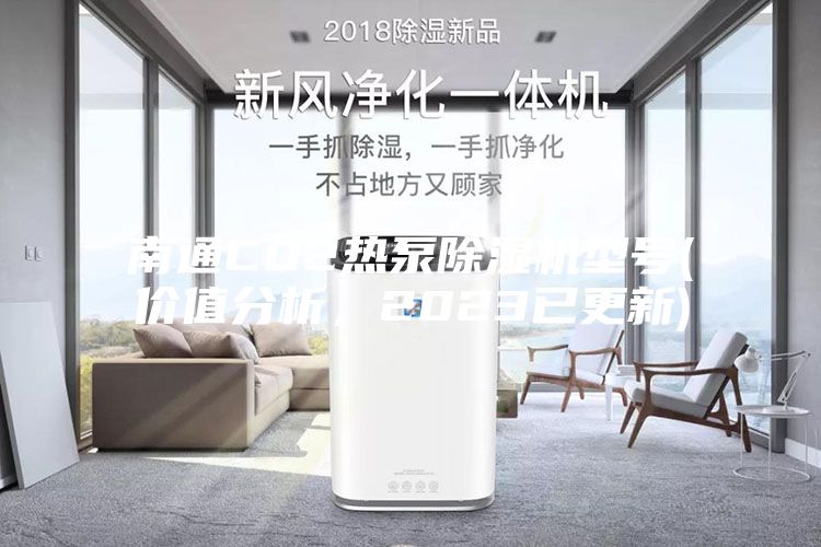 南通CO2熱泵除濕機型號(價值分析，2023已更新)