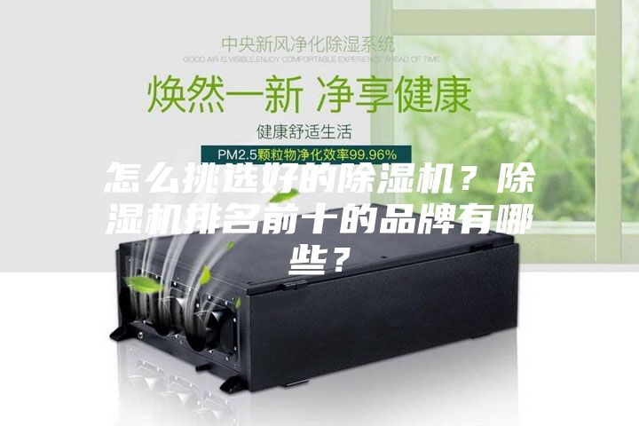 怎么挑選好的除濕機(jī)？除濕機(jī)排名前十的品牌有哪些？