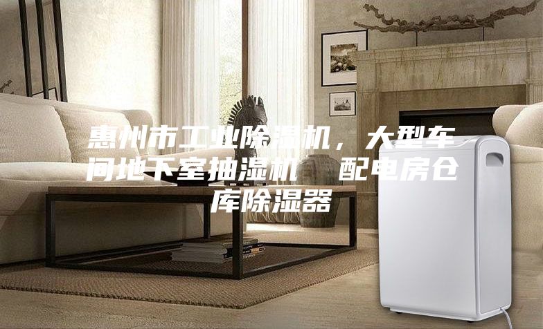 惠州市工業(yè)除濕機(jī)，大型車間地下室抽濕機(jī)  配電房倉庫除濕器