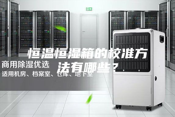 恒溫恒濕箱的校準(zhǔn)方法有哪些?