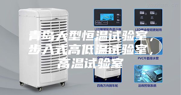 青島大型恒溫試驗(yàn)室，步入式高低溫試驗(yàn)室，高溫試驗(yàn)室
