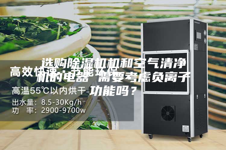 選購除濕機機和空氣清凈機的電器 需要考慮負離子功能嗎?