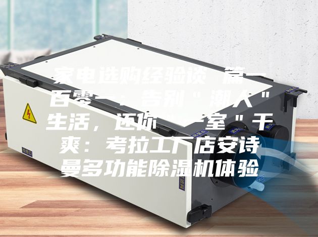 家電選購經驗談 篇一百零一:告別"潮人"生活,還你"一室"干爽:考拉工廠店安詩曼多功能除濕機體驗