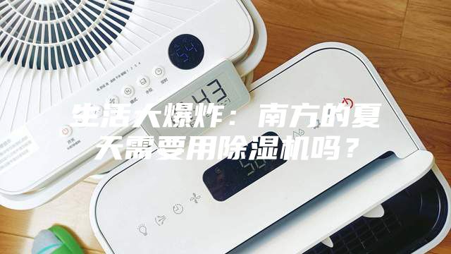 生活大爆炸：南方的夏天需要用除濕機(jī)嗎？