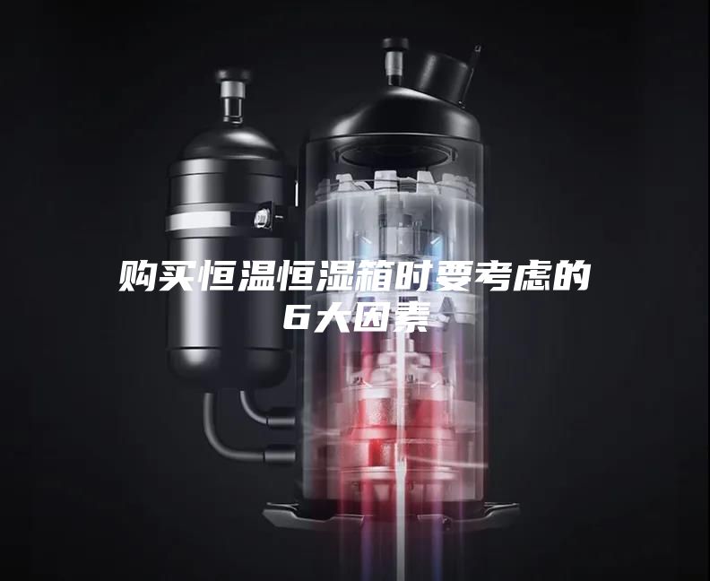 購買恒溫恒濕箱時要考慮的6大因素