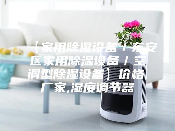 【家用除濕設備/東安區家用除濕設備/空調型除濕設備】價格,廠家,濕度調節器