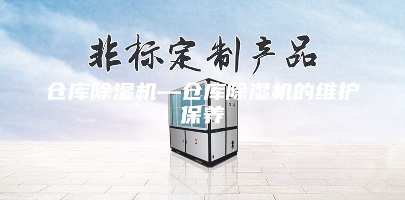 倉庫除濕機(jī)—倉庫除濕機(jī)的維護(hù)保養(yǎng)