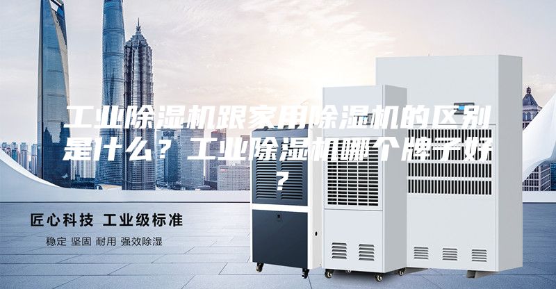 工業(yè)除濕機跟家用除濕機的區(qū)別是什么？工業(yè)除濕機哪個牌子好？