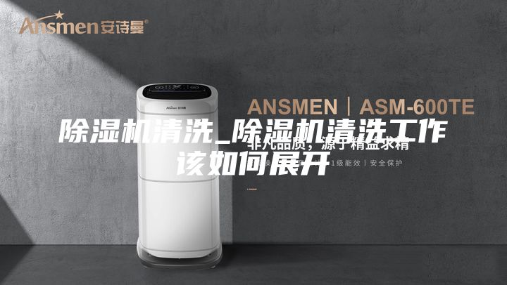 除濕機清洗_除濕機清洗工作該如何展開