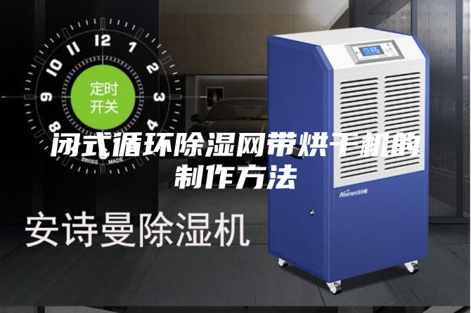 閉式循環(huán)除濕網(wǎng)帶烘干機(jī)的制作方法