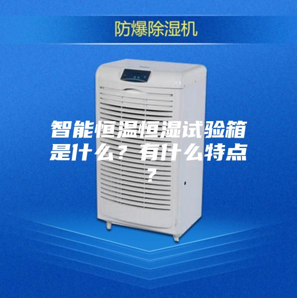 智能恒溫恒濕試驗箱是什么？有什么特點？