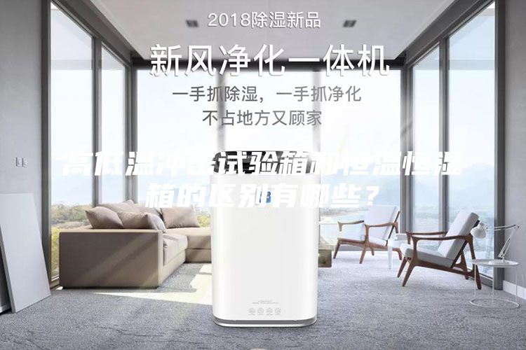高低溫沖擊試驗箱和恒溫恒濕箱的區(qū)別有哪些？