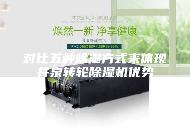 對(duì)比五種除濕方式來體現(xiàn)井泉轉(zhuǎn)輪除濕機(jī)優(yōu)勢(shì)