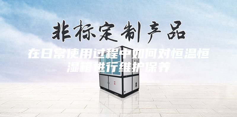 在日常使用過程中如何對恒溫恒濕箱進行維護保養(yǎng)