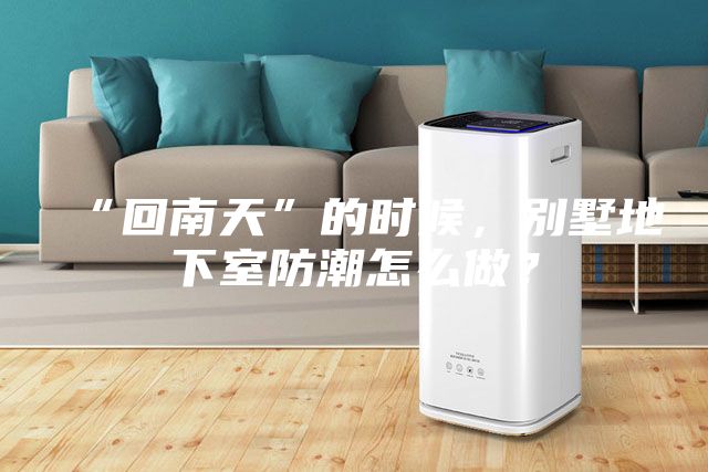 “回南天”的時候，別墅地下室防潮怎么做？