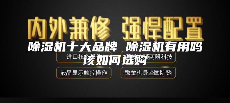 除濕機(jī)十大品牌 除濕機(jī)有用嗎該如何選購
