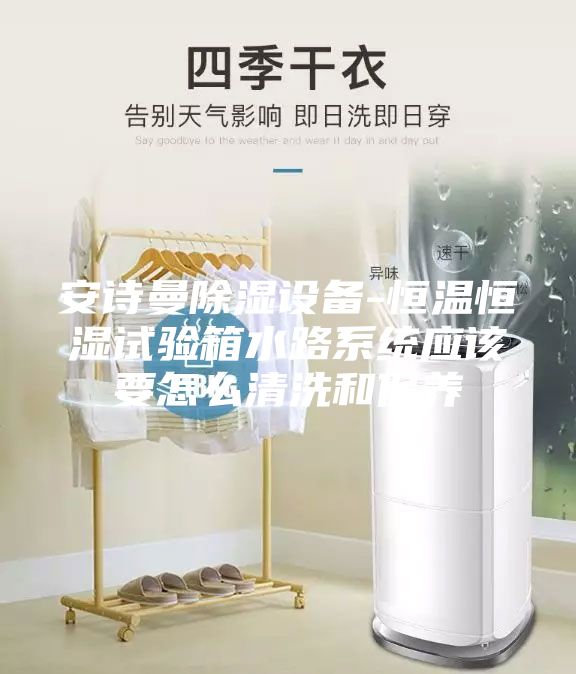 安詩曼除濕設備-恒溫恒濕試驗箱水路系統應該要怎么清洗和保養