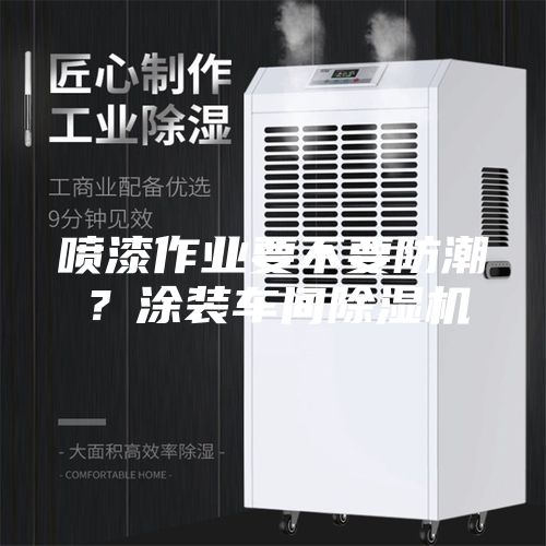 噴漆作業要不要防潮？涂裝車間除濕機