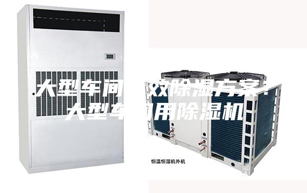 大型車間有效除濕方案？大型車間用除濕機