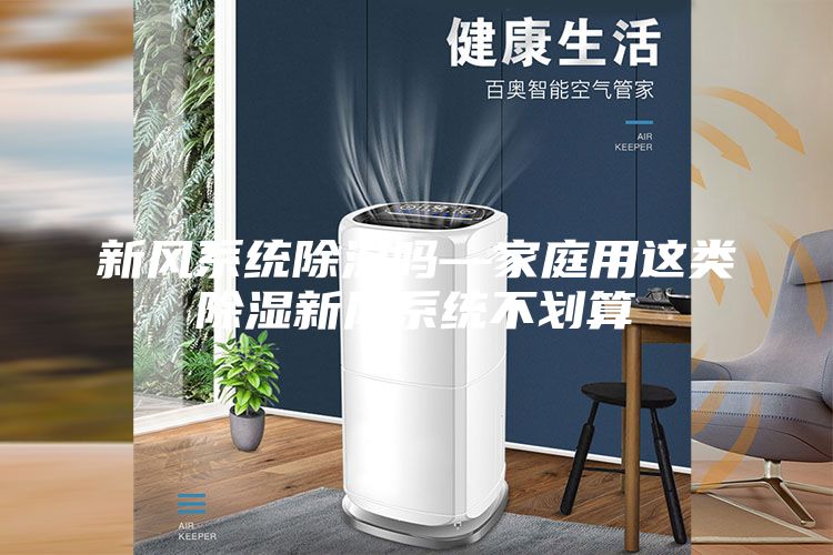 新風系統(tǒng)除濕嗎—家庭用這類除濕新風系統(tǒng)不劃算