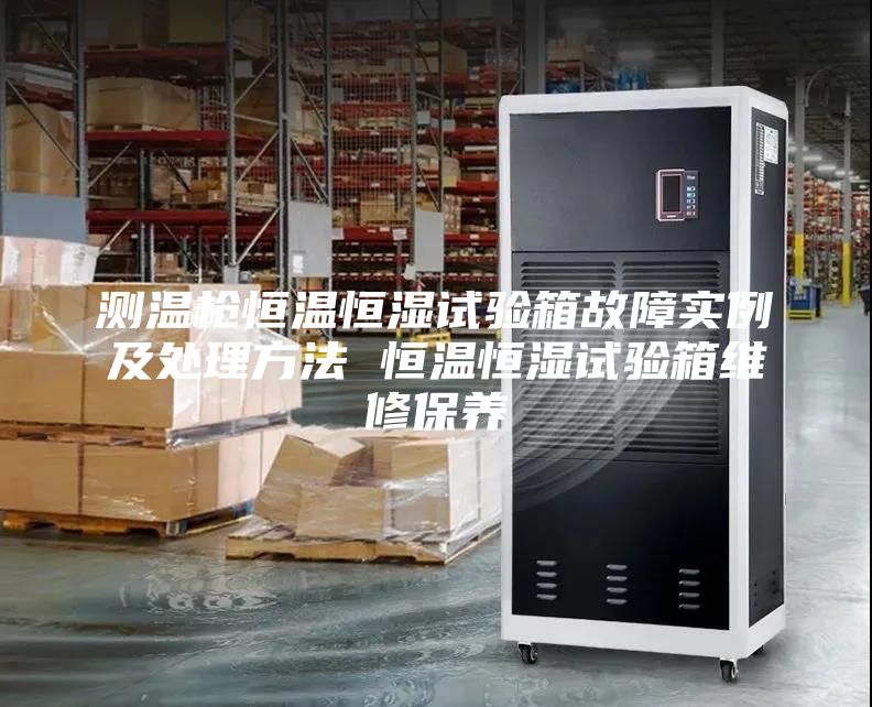 測(cè)溫槍恒溫恒濕試驗(yàn)箱故障實(shí)例及處理方法 恒溫恒濕試驗(yàn)箱維修保養(yǎng)