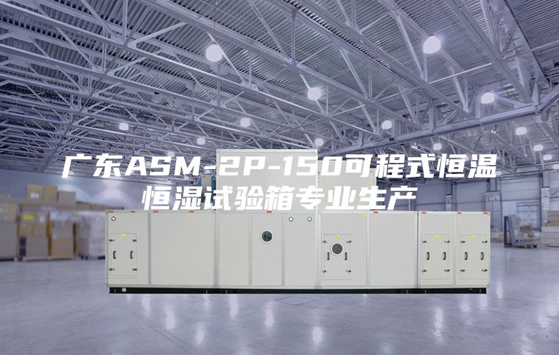 廣東ASM-2P-150可程式恒溫恒濕試驗箱專業生產