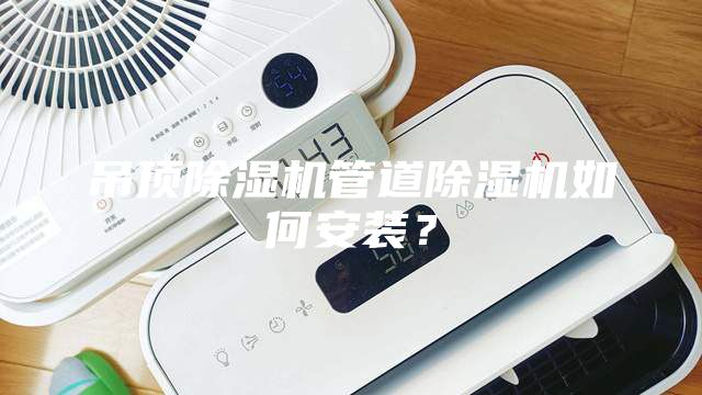 吊頂除濕機(jī)管道除濕機(jī)如何安裝？