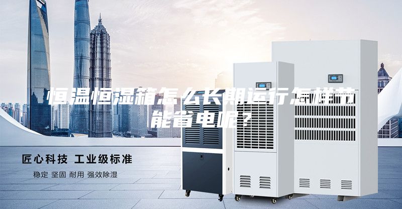 恒溫恒濕箱怎么長(zhǎng)期運(yùn)行怎樣節(jié)能省電呢？