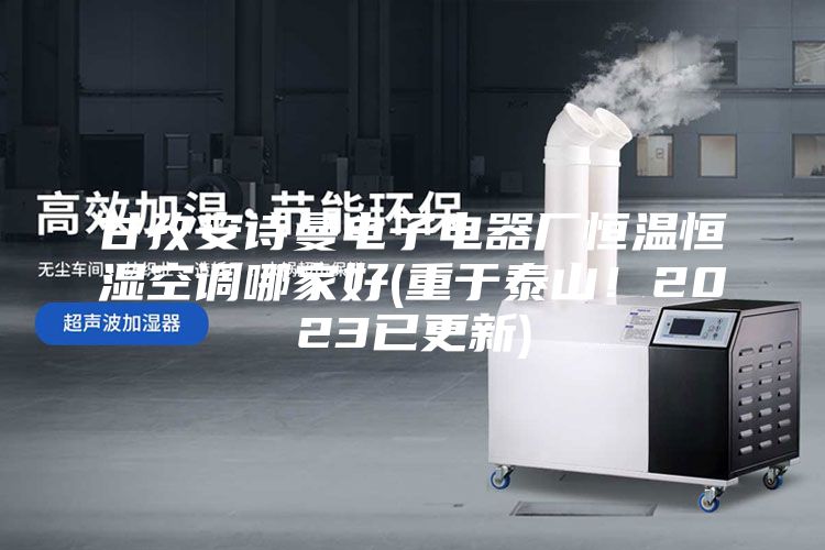 甘孜安詩曼電子電器廠恒溫恒濕空調哪家好(重于泰山！2023已更新)