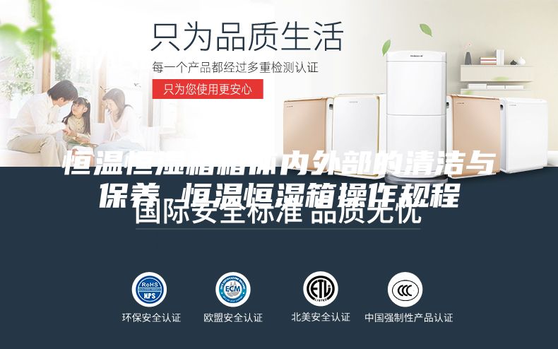 恒溫恒濕箱箱體內外部的清潔與保養 恒溫恒濕箱操作規程