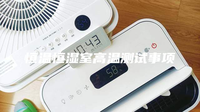 恒溫恒濕室高溫測試事項