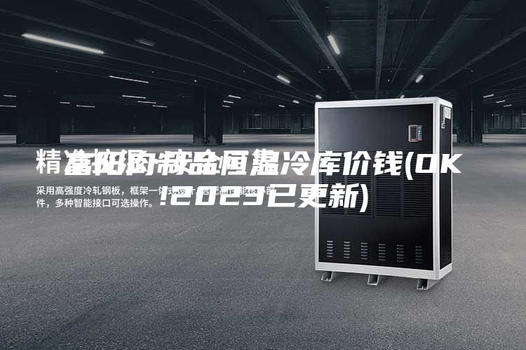 富陽肉制品恒溫冷庫價錢(OK!2023已更新)