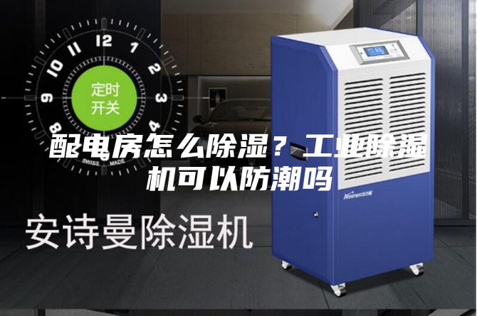 配電房怎么除濕？工業(yè)除濕機可以防潮嗎