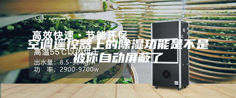 空調遙控器上的除濕功能是不是被你自動屏蔽了