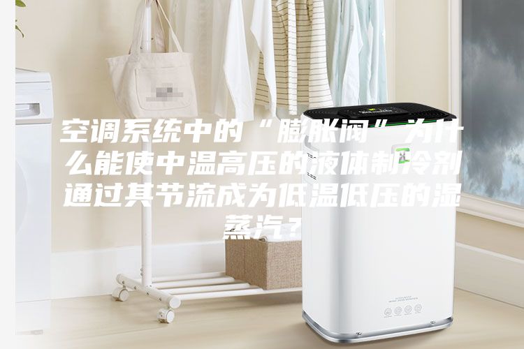 空調(diào)系統(tǒng)中的“膨脹閥”為什么能使中溫高壓的液體制冷劑通過(guò)其節(jié)流成為低溫低壓的濕蒸汽？
