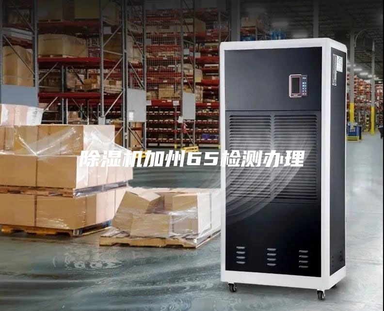 除濕機(jī)加州65檢測(cè)辦理