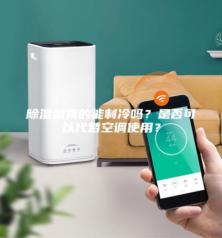 除濕機真的能制冷嗎？是否可以代替空調使用？