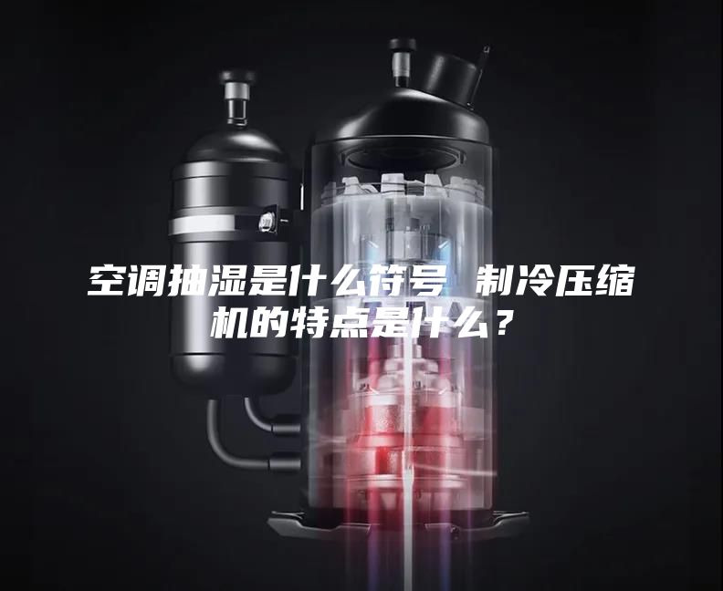 空調抽濕是什么符號 制冷壓縮機的特點是什么？