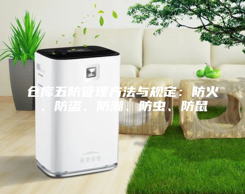 倉庫五防管理方法與規(guī)定：防火、防盜、防潮、防蟲、防鼠