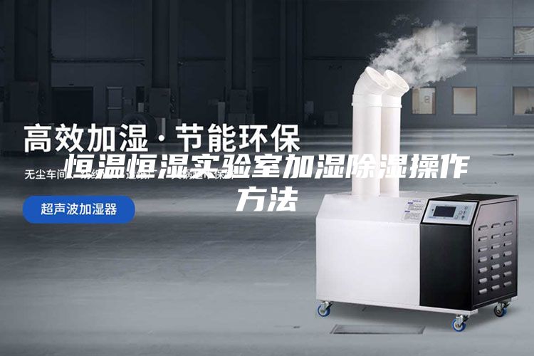 恒溫恒濕實驗室加濕除濕操作方法